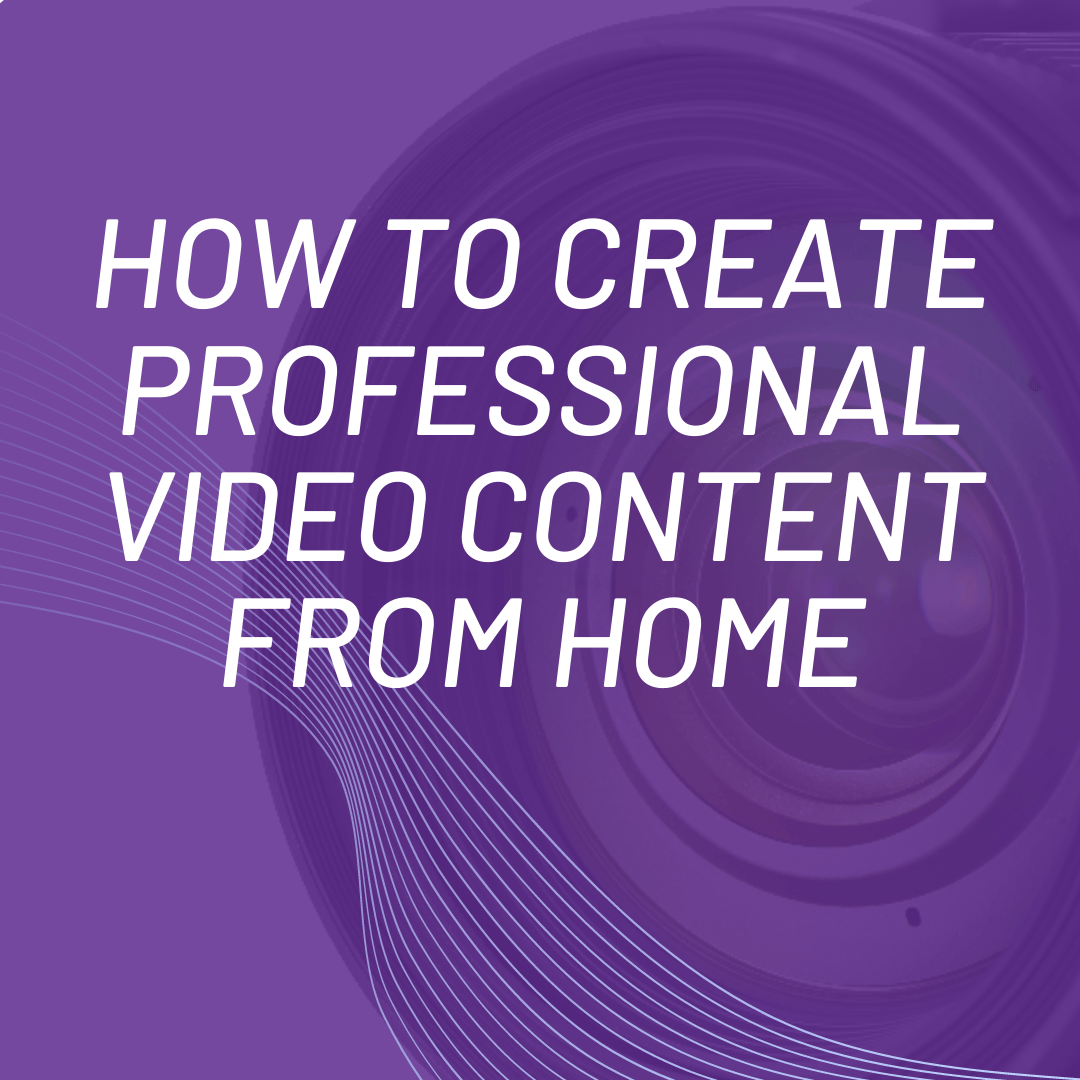 HOW TO CREATE AMAZING VIDEO CONTENT FROM HOME